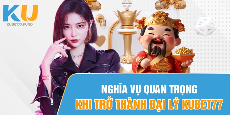 Nghĩa vụ quan trọng khi trở thành đại lý Kubet77 